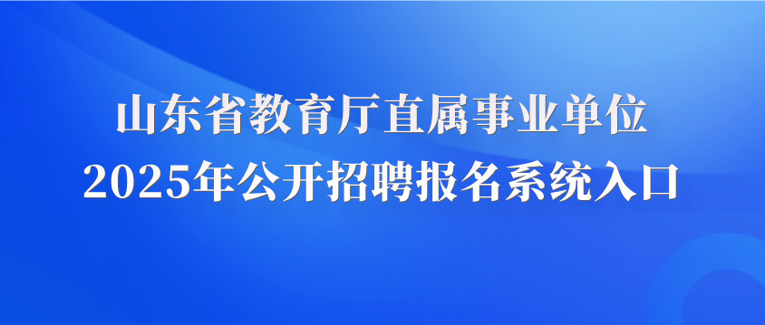 山東省教育廳直屬事業(yè)單位2025年公開招聘報(bào)名系統(tǒng)入口